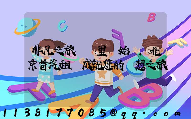 非凡之旅從這里開始，北京首汽租車成就您的夢想之旅